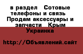  в раздел : Сотовые телефоны и связь » Продам аксессуары и запчасти . Крым,Украинка